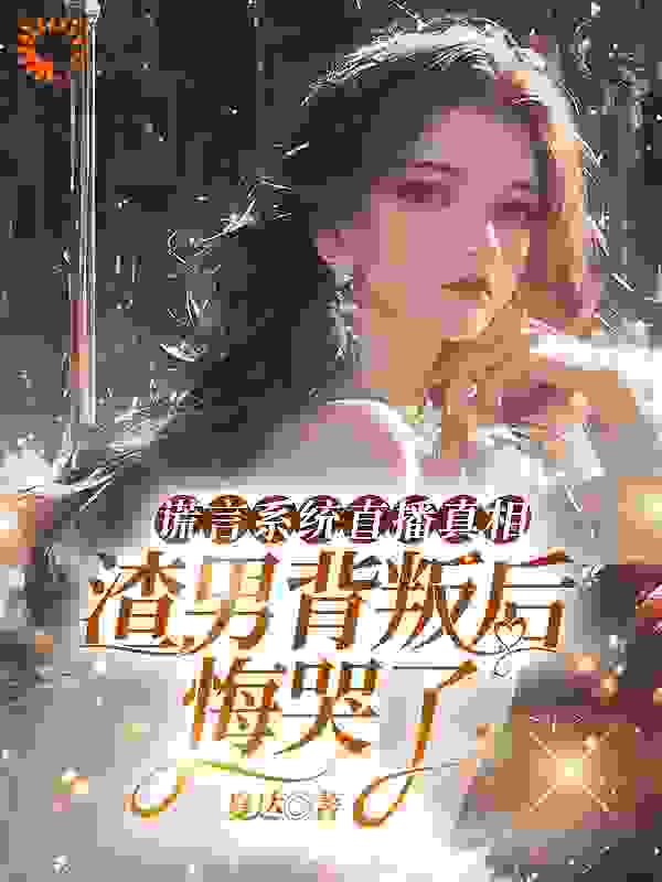 谎言系统直播真相，渣男背叛后悔哭了