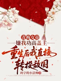 青梅女帝嫌我功高盖主，重生后我直接转投敌国
