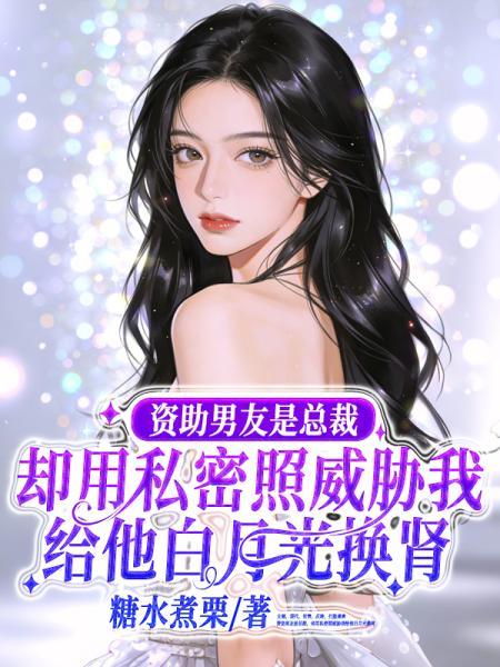 资助男友是总裁，却用私密照威胁我给他白月光换肾