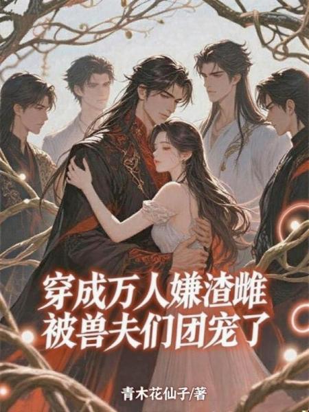 穿成万人嫌渣雌，被兽夫们团宠了