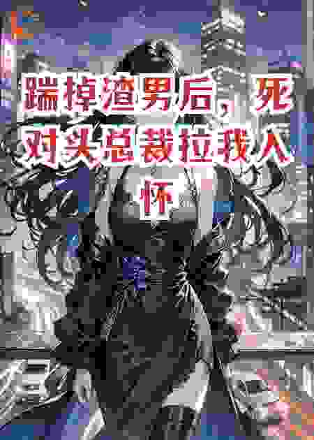 踹掉渣男后，死对头总裁拉我入怀：这仇，我帮你报