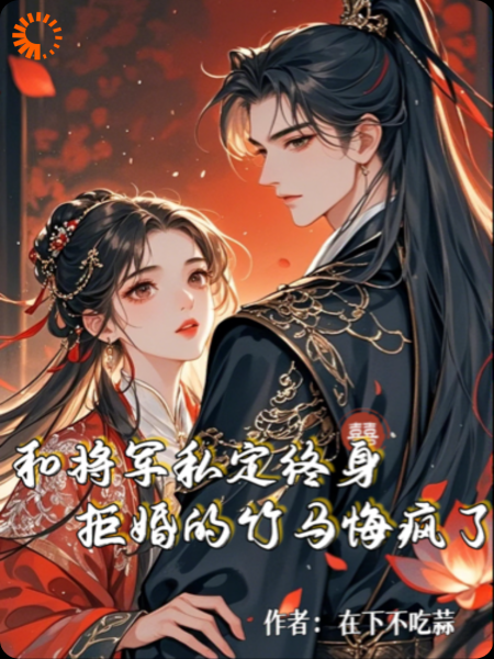和将军私定终身，拒婚竹马悔疯了