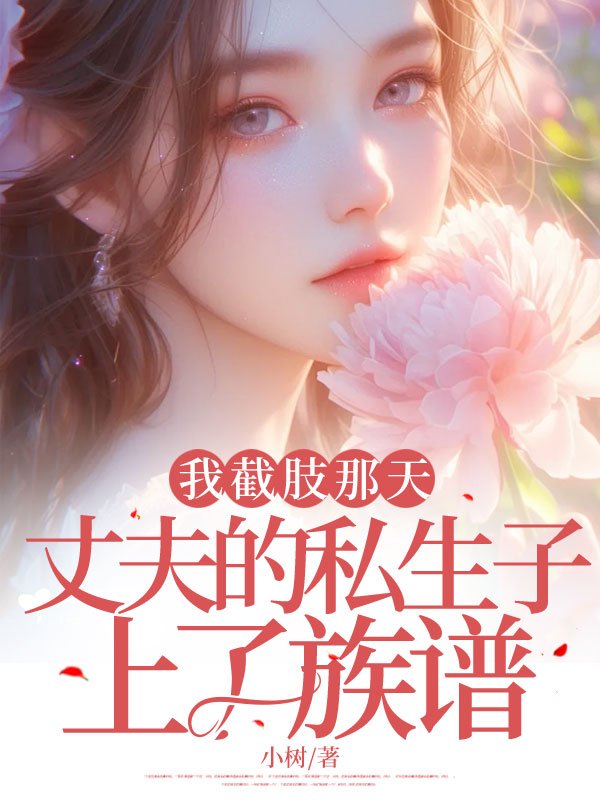 我截肢那天，丈夫的私生子上了族谱
