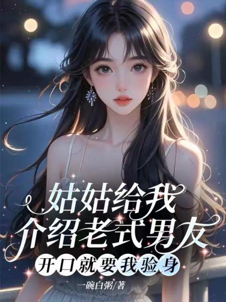 姑姑给我介绍老式男友，开口就要我验身
