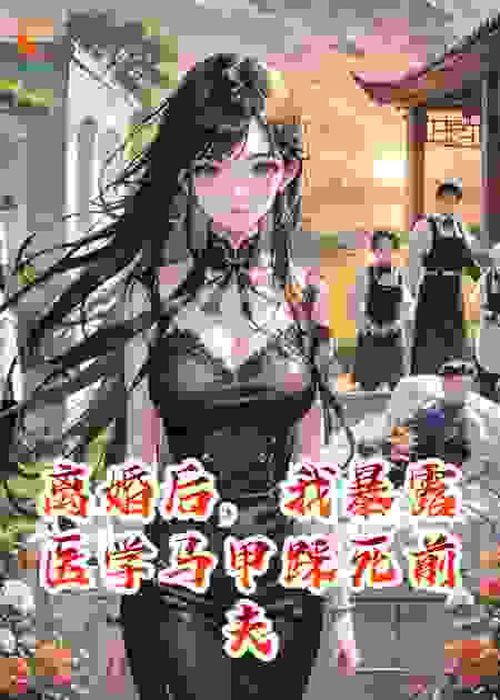 离婚后，我暴露医学马甲踩死前夫