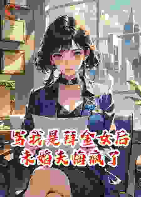 骂我是拜金女后，未婚夫悔疯了