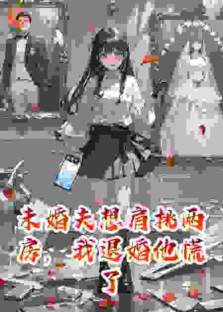 未婚夫想肩挑两房，我退婚他慌了