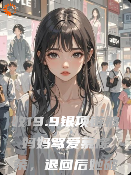 收19.9银项链被妈妈骂爱慕虚荣，退回后她破防了