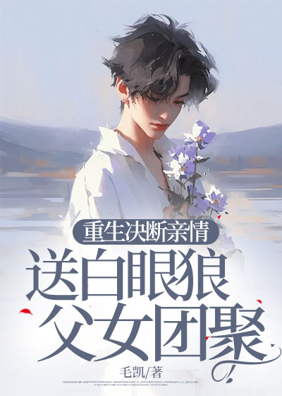 重生决断亲情，送白眼狼父女团聚