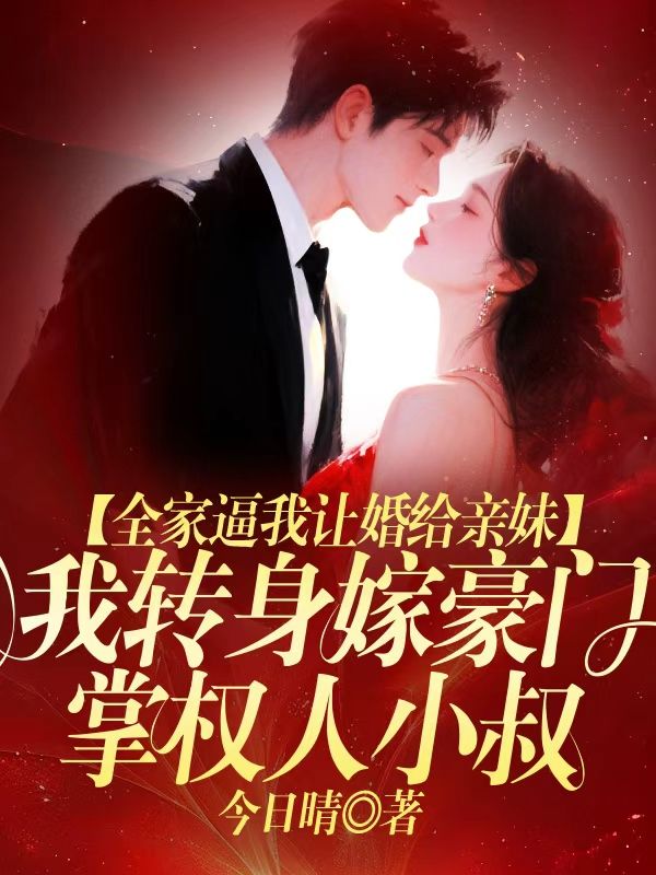 全家逼我让婚给亲妹，我转身嫁豪门掌权人小叔
