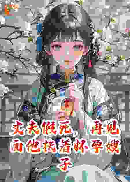 丈夫假死后，再见面他扶着怀孕嫂子