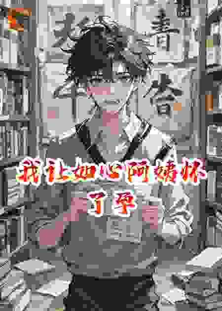 我让如心阿姨怀了孕