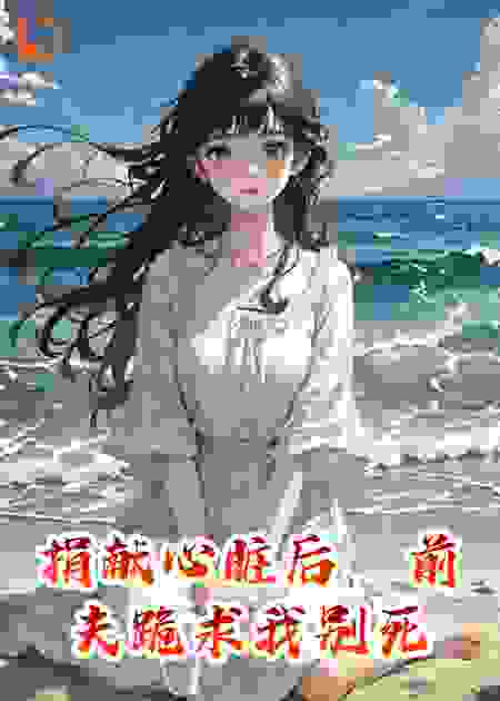 捐献心脏后，前夫跪求我别死