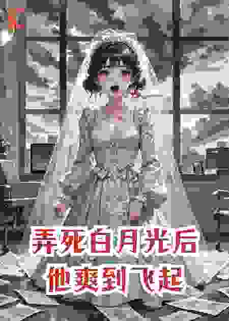 弄死白月光后，他爽到飞起。
