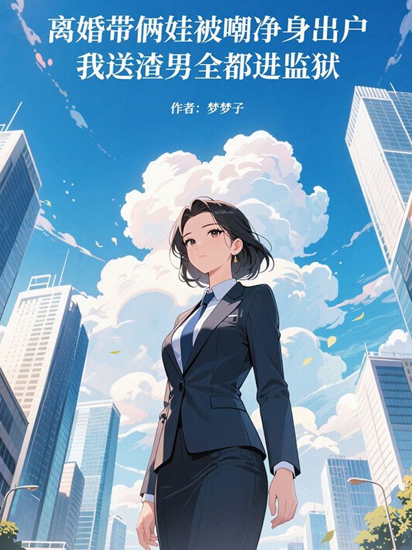 离婚带俩娃被嘲净身出户，我送渣男全都进监狱