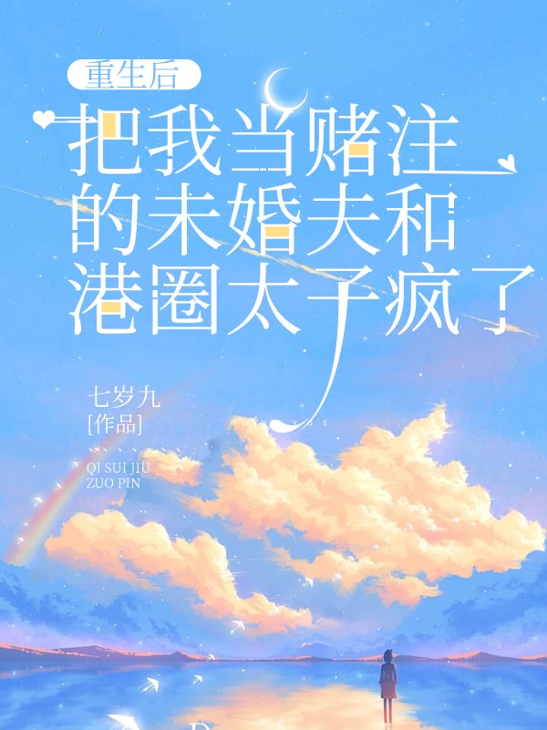 重生后，把我当赌注的未婚夫和港圈太子疯了