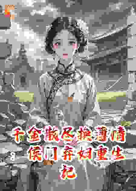 千金散尽换薄情：侯门弃妇重生记