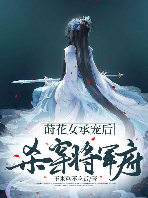 莳花女承宠后，杀穿将军府