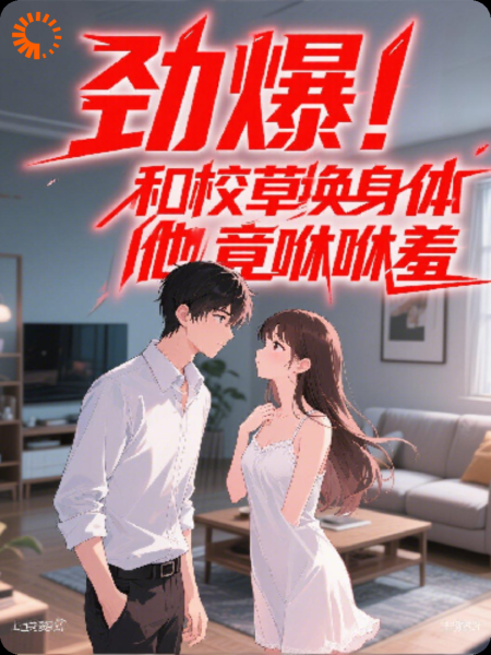 劲爆！和校草互换身体他竟咻咻羞