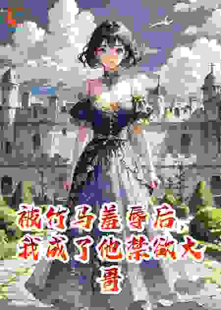 被竹马羞辱后，我成了他禁欲大哥的心尖宠