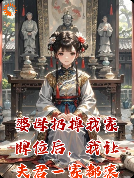 婆母扔掉我家牌位后，我让夫君一家都滚了出去