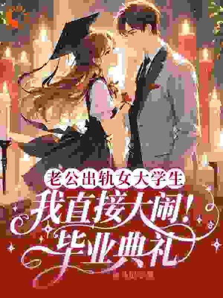 老公出轨女大学生，我直接大闹毕业典礼