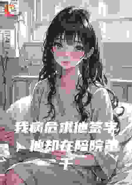我病危求他签字，他却在陪院董千金试婚纱