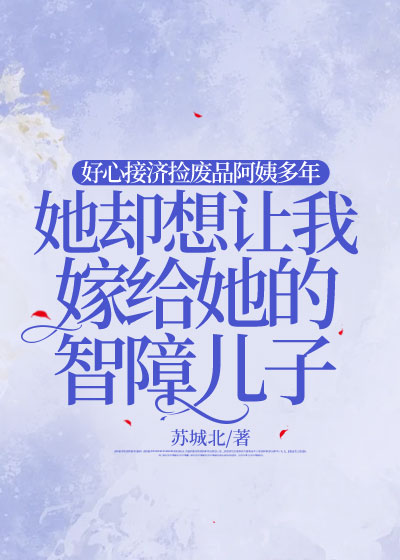 好心接济捡废品阿姨多年，她却想让我嫁给她的智障儿子