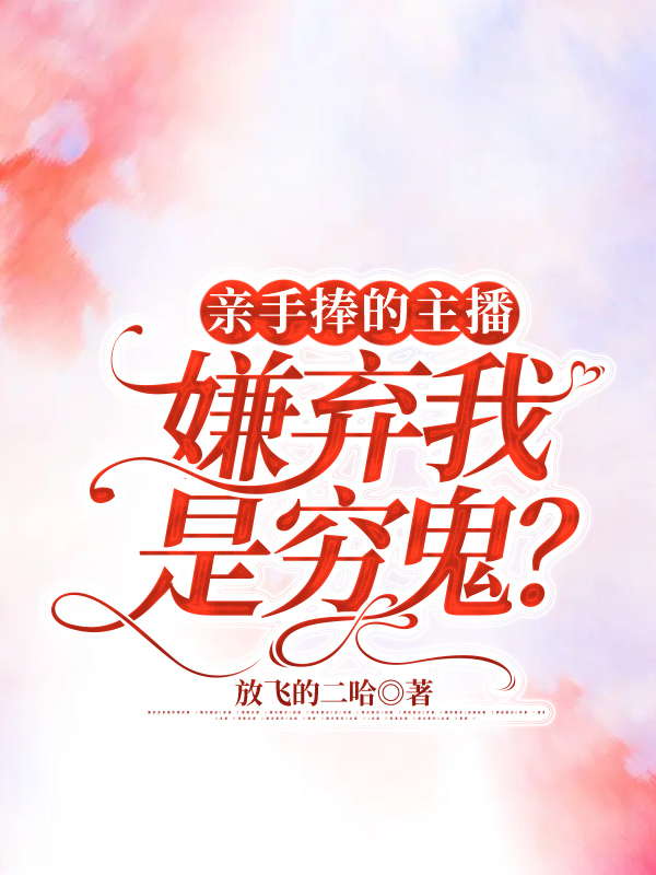亲手捧的主播，嫌弃我是穷鬼？