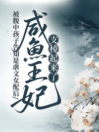 被腹中孩子告知是虐文女配后，咸鱼王妃支棱起来了