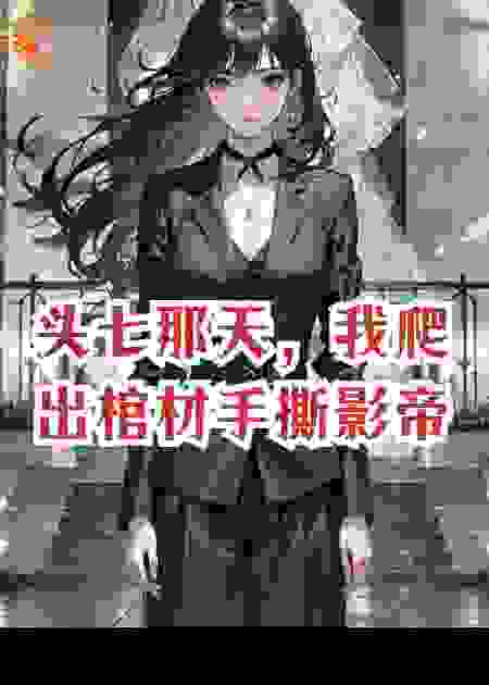 头七那天，我爬出棺材手撕影帝