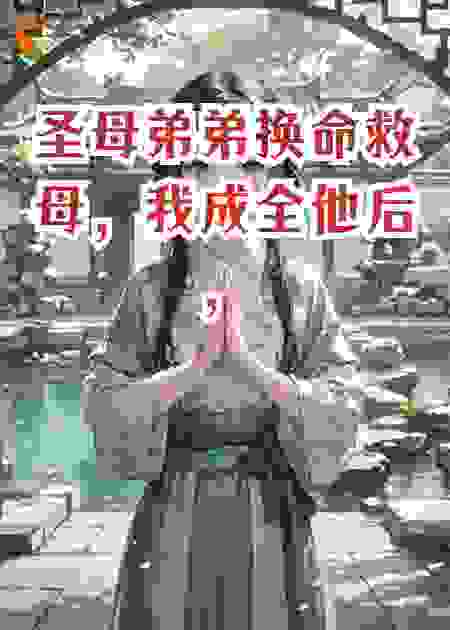 圣母弟弟换命救母，我成全他后，继父疯了