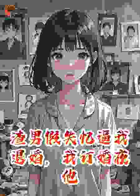 渣男假失忆逼我退婚，我订婚夜他哭到缺氧