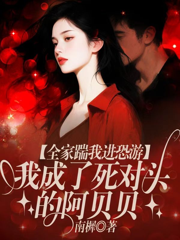 全家踹我进恐游，我成了死对头的阿贝贝