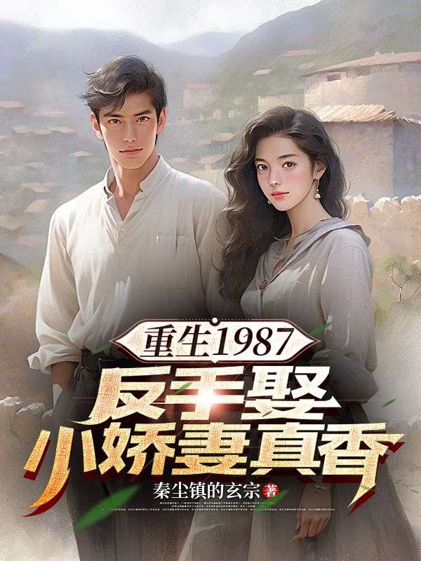 重生1987，反手娶小娇妻真香