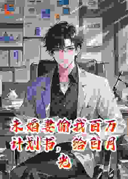 未婚妻偷我百万计划书，给白月光当礼物