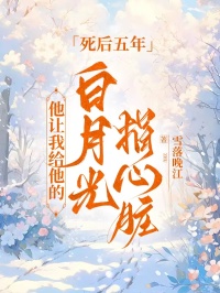 死后五年，他让我给他的白月光捐心脏