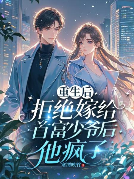 重生后，拒绝嫁给首富少爷后他悔疯了