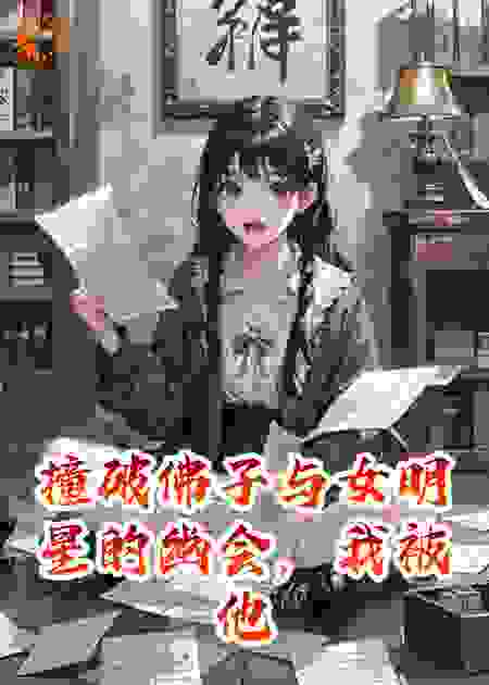 撞破佛子与女明星的幽会，我被他囚禁了