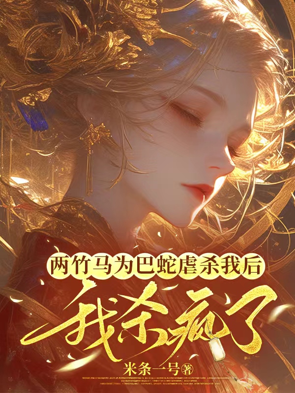 两竹马为巴蛇虐杀我后，我杀疯了