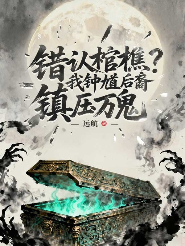 错认棺椁？我钟馗后裔镇压万鬼