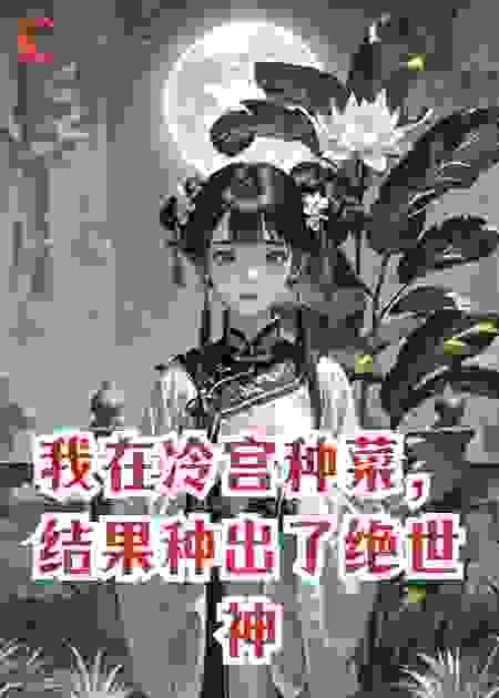 我在冷宫种菜，结果种出了绝世神药，皇上哭着求我出山