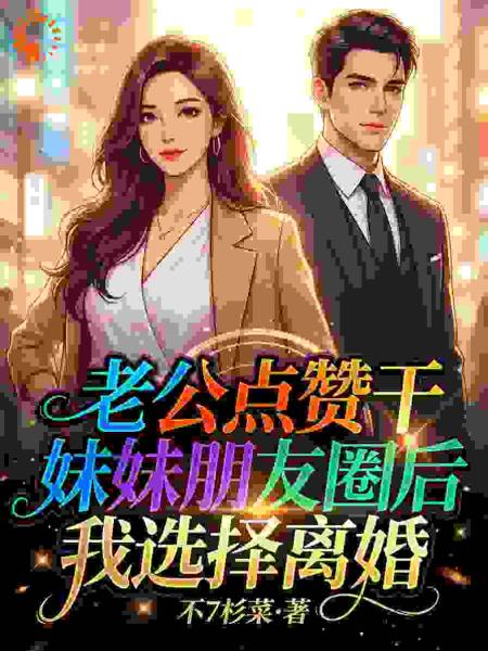 老公点赞干妹妹朋友圈后，我选择离婚