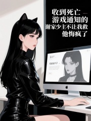 收到死亡游戏通知的谢家少主不让我救，他悔疯了