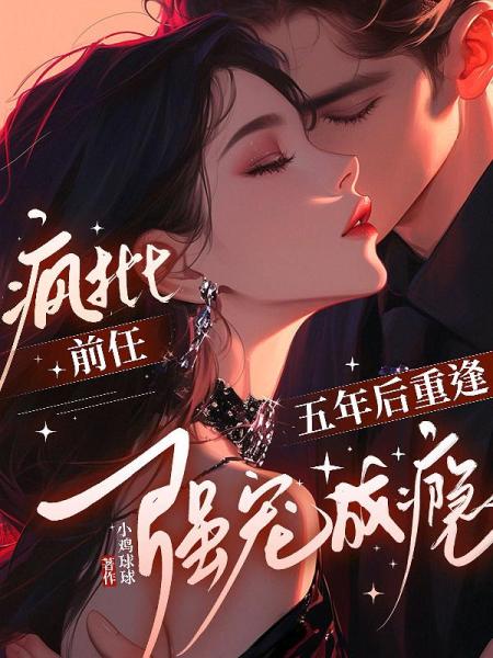 五年后重逢，疯批前任强宠成瘾