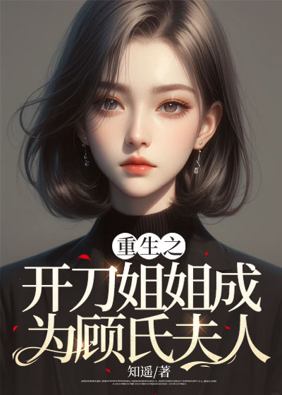 重生之开刀姐姐成为顾氏夫人