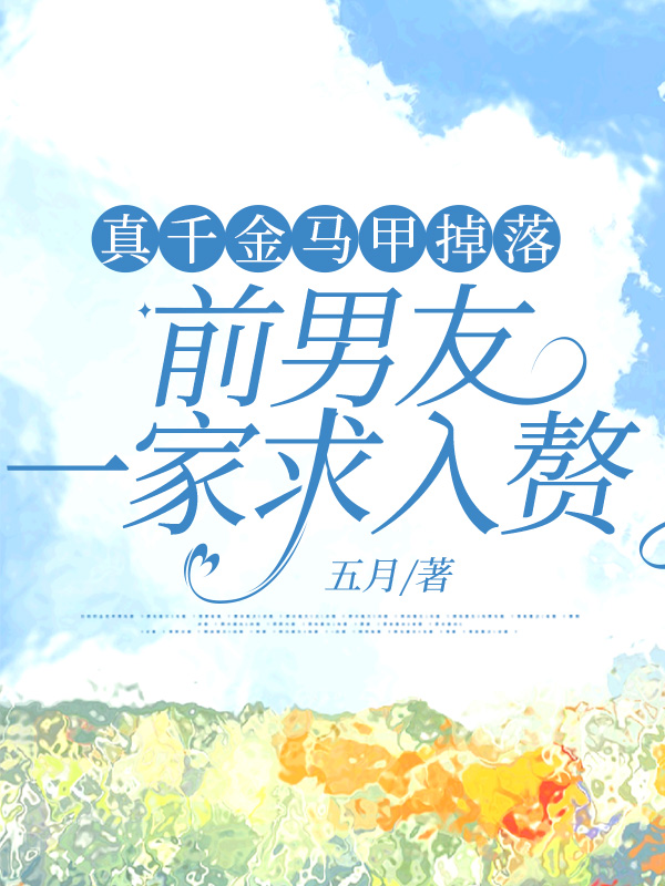 真千金马甲掉落，前男友一家求入赘