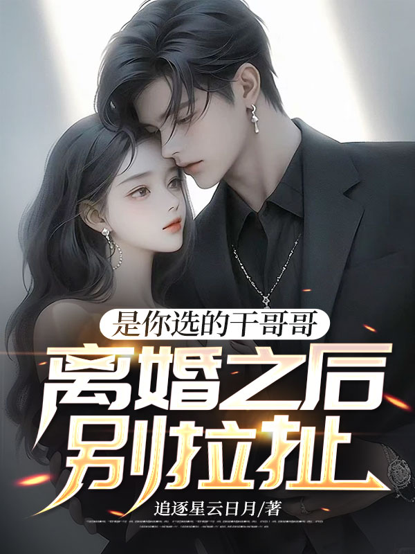 是你选的干哥哥，离婚之后别拉扯