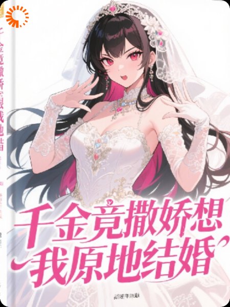 千金竟撒娇想跟我原地结婚