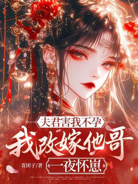 夫君害我不孕，我改嫁他哥一夜怀崽